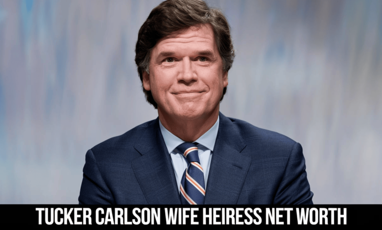 Tucker Carlson Wife Heiress Net Worth